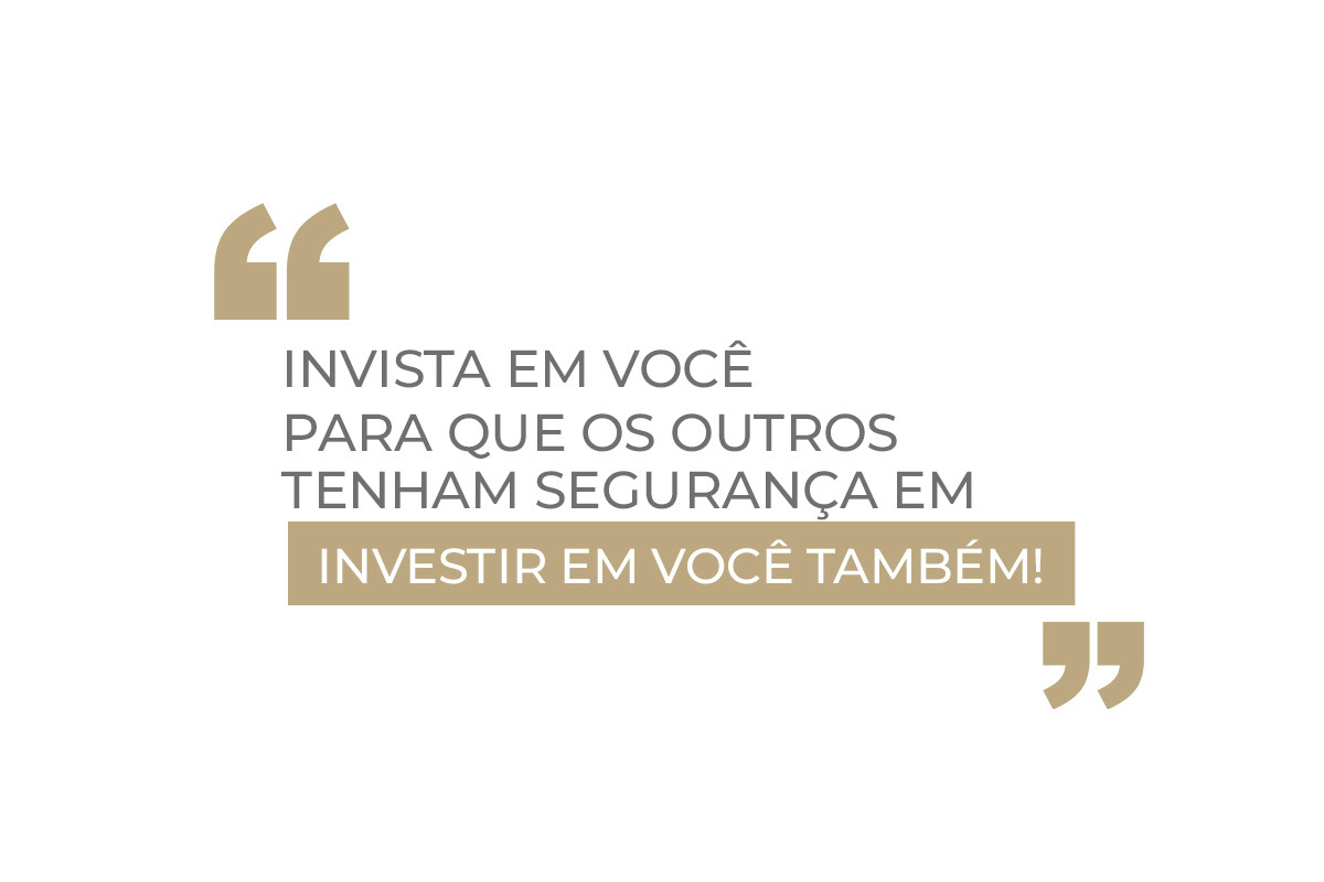 Frase: Invista em você para que os outros tenham segurança em investir em você também!