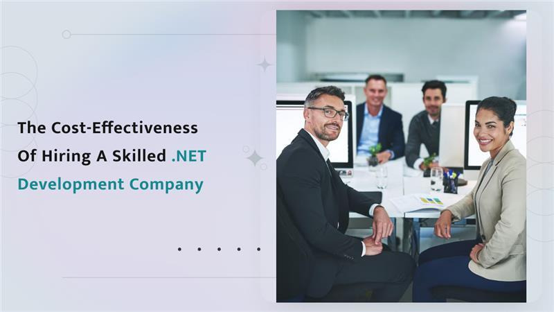 The Cost-Effectiveness of Hiring a Skilled .NET Development Company